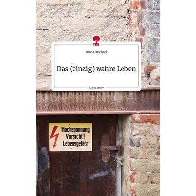 Das (einzig) wahre Leben. Life is a Story - story.one, Gebundene Ausgabe von Diana Drechsel, Story.one publishing, 978-3-7108-2246-9