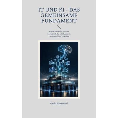 IT und KI - Das gemeinsame Fundament, Taschenbuch von Bernhard Wiesbeck, BoD – Books on Demand, 978-3-696-75032-9