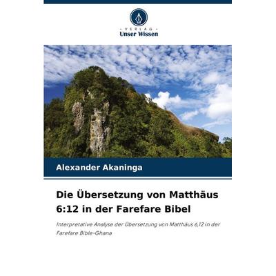 Die Übersetzung von Matthäus 6:12 in der Farefare Bibel, Taschenbuch von Alexander Akaninga, Verlag Unser Wissen, 978-620-7-09356-4