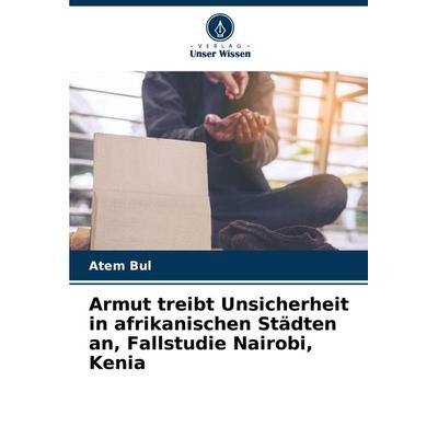 Armut treibt Unsicherheit in afrikanischen Städten an, Fallstudie Nairobi, Kenia, Taschenbuch von Atem Bul, Verlag Unser Wissen, 978-620-7-36066-6