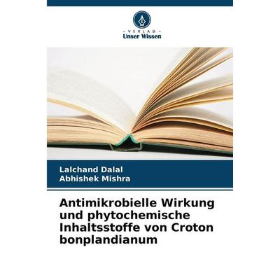 Antimikrobielle Wirkung und phytochemische Inhaltsstoffe von Croton bonplandianum, Taschenbuch von Lalchand Dalal,Abhishek Mishra, Verlag Unser