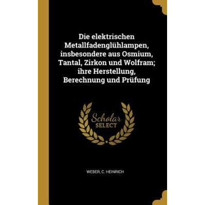 Die Elektrischen Metallfadenglühlampen, Insbesondere Aus Osmium, Tantal, Zirkon Und Wolfram; Ihre Herstellung, Berechnung Und Prüfung, Gebundene