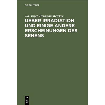 Ueber Irradiation und einige andere Erscheinungen des Sehens, Gebundene Ausgabe von Jul. Vogel,Hermann Welcker, De Gruyter, 978-3-11-120793-3