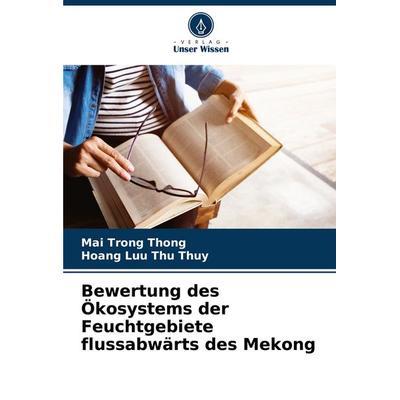 Bewertung des Ökosystems der Feuchtgebiete flussabwärts des Mekong, Taschenbuch von Mai Trong Thong,Hoang Luu Thu Thuy, Verlag Unser Wissen,