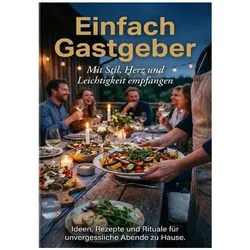 Einfach Gastgeber: Mit Stil, Herz und Leichtigkeit empfangen, Ratgeber von Christoph Eberhardt