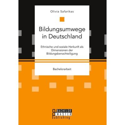 Bildungsumwege in Deutschland. Ethnische und soziale Herkunft als Dimensionen der Bildungsbenachteiligung, Taschenbuch von Olivia Safarikas, Bachelor