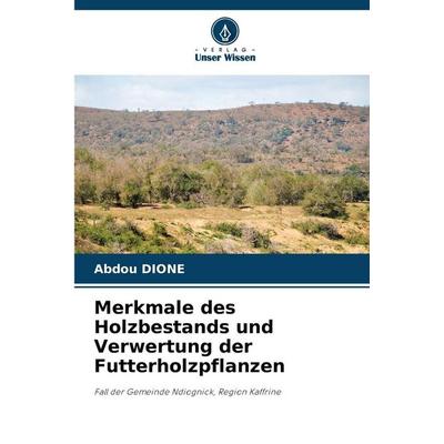 Merkmale des Holzbestands und Verwertung der Futterholzpflanzen, Taschenbuch von Abdou Dione, Verlag Unser Wissen, 978-620-2-42073-0