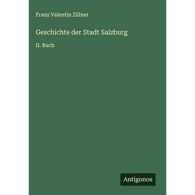 Geschichte der Stadt Salzburg, Gebundene Ausgabe von Franz Valentin Zillner, Antigonos Verlag, 978-3-563-91576-9