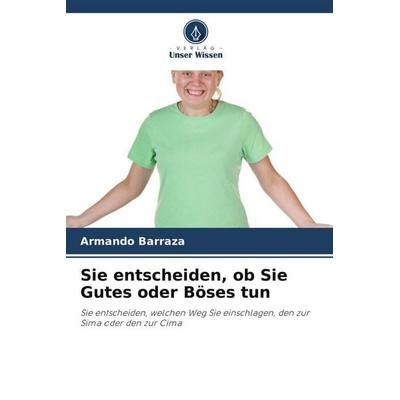 Sie entscheiden, ob Sie Gutes oder Böses tun, Taschenbuch von Armando Barraza, Verlag Unser Wissen, 978-620-5-39166-2