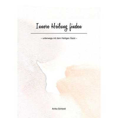 Innere Heilung finden, Taschenbuch von Anika Schiestl, BoD – Books on Demand, 978-3-7557-0805-6