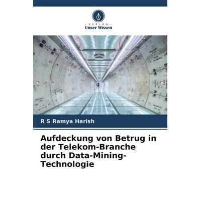 Aufdeckung von Betrug in der Telekom-Branche durch Data-Mining-Technologie, Taschenbuch von R. S. Ramya Harish, Verlag Unser Wissen, 978-620-5-05973-9