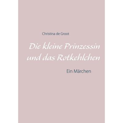 Die kleine Prinzessin und das Rotkehlchen, Taschenbuch von Christina de Groot, BoD – Books on Demand, 978-3-7519-8388-4