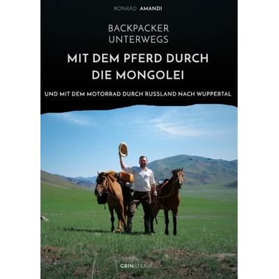 Backpacker unterwegs: Mit dem Pferd durch die Mongolei und mit dem Motorrad durch Russland nach Wuppertal, Taschenbuch von Konrad Amandi, GRIN,