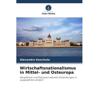 Wirtschaftsnationalismus in Mittel- und Osteuropa, Taschenbuch von Alexandra Kaschuta, Verlag Unser Wissen