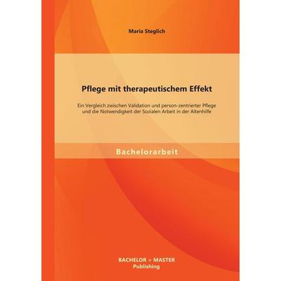 Pflege mit therapeutischem Effekt: Ein Vergleich zwischen Validation und person-zentrierter Pflege und die Notwendigkeit der Sozialen Arbeit in der