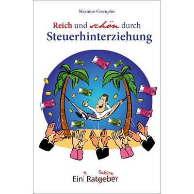 Reich und schön durch Steuerhinterziehung, Taschenbuch von Maximus Corruptus, Traumzeit-Verlag, 978-3-933825-75-9