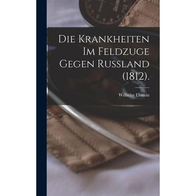 Die Krankheiten im Feldzuge Gegen Russland (1812)., Gebundene Ausgabe von Wilhelm Ebstein, Legare Street Press, 978-1-01-800949-0