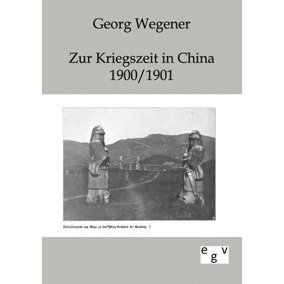 Zur Kriegszeit in China 1900/1901, Taschenbuch von Georg Wegener, Europäischer Geschichtsverlag, 978-3-86382-173-9