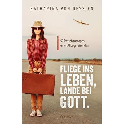 Fliege ins Leben, lande bei Gott., Taschenbuch von Katharina Dessien, Francke-Buch, 978-3-86827-681-7