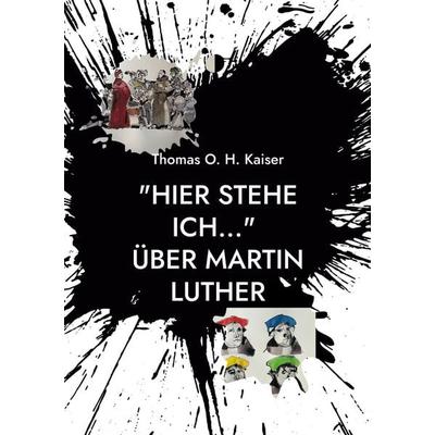 'Hier stehe ich...' Über Martin Luther, Taschenbuch von Thomas O. H. Kaiser, BoD – Books on Demand, 978-3-7557-3272-3
