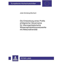 Die Entwicklung eines Profils erfolgreicher Governance für interorganisatorische Wissensproduktionsn, Fachbücher von Jutta Grünberg-Bochard