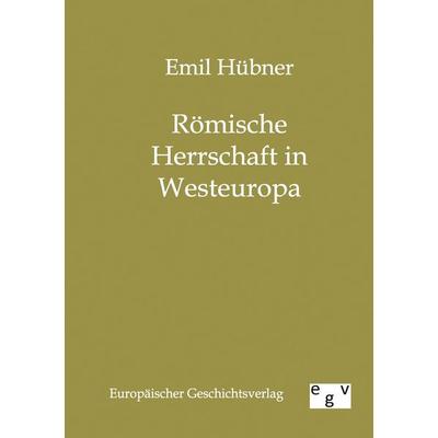 Römische Herrschaft in Westeuropa, Taschenbuch von Emil Hübner, Europäischer Geschichtsverlag, 978-3-86382-214-9