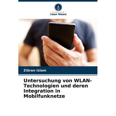 Untersuchung von WLAN-Technologien und deren Integration in Mobilfunknetze, Taschenbuch von Zibran Islam, Verlag Unser Wissen, 978-620-8-82898-1