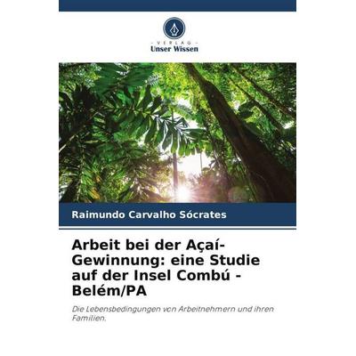 Arbeit bei der Açaí-Gewinnung: eine Studie auf der Insel Combú - Belém/PA, Taschenbuch von Raimundo Carvalho Sócrates, Verlag Unser Wissen,