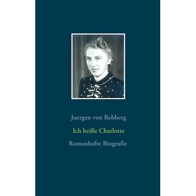 Ich heiße Charlotte, Gebundene Ausgabe von Juergen rehberg, BoD – Books on Demand, 978-3-7347-9768-2