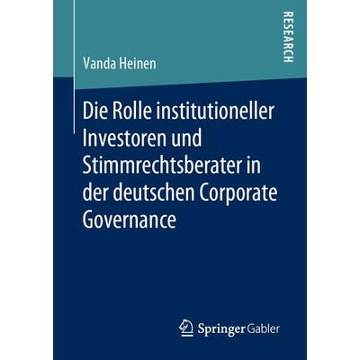 Die Rolle institutioneller Investoren und Stimmrechtsberater in der deutschen Corporate Governance, Taschenbuch von Vanda Heinen, Springer Fachmedien