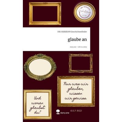 Glaube an. Life is a Story - story.one, Gebundene Ausgabe von DIE SIEBZEHN Geschichtenfinder, Storylution, 978-3-7115-9496-9