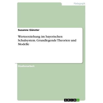 Werteerziehung im bayerischen Schulsystem. Grundlegende Theorien und Modelle, Taschenbuch von Susanne Günster, GRIN, 978-3-346-78751-4