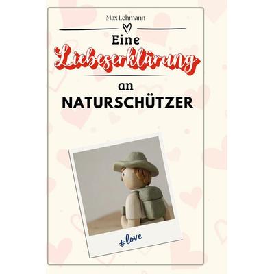 Eine Liebeserklärung an Naturschützer, Gebundene Ausgabe von Max Lehmann, BoD - Books on Demand, 978-3-7591-4409-6