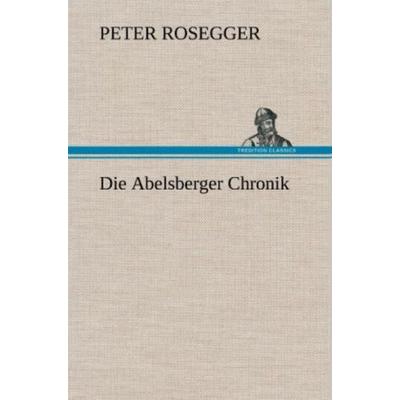 Die Abelsberger Chronik, Gebundene Ausgabe von Peter Rosegger, Tredition, 978-3-8472-6571-9