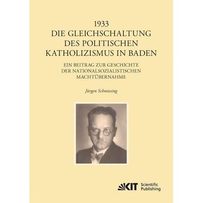 1933 - Die Gleichschaltung des politischen Katholizismus in Baden, Taschenbuch von Jürgen Schmiesing, KIT Scientific Publishing, 978-3-7315-0013-1