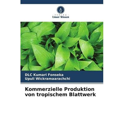Kommerzielle Produktion von tropischem Blattwerk, Taschenbuch von DLC Kumari Fonseka,Upuli Wickramaarachchi, Verlag Unser Wissen, 978-620-6-43824-3