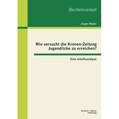 Wie versucht die Kronen-Zeitung Jugendliche zu erreichen? Eine Inhaltsanalyse, Taschenbuch von Jürgen Mayer, Bachelor + Master Publishing,
