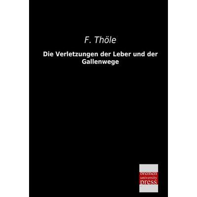 Die Verletzungen der Leber und der Gallenwege, Taschenbuch von F. Thöle, Bremen University Press, 978-3-95562-251-0
