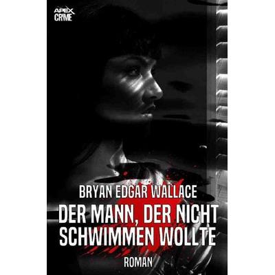 DER MANN, DER NICHT SCHWIMMEN WOLLTE, Taschenbuch von Bryan Edgar Wallace, Epubli, 978-3-7502-4626-3