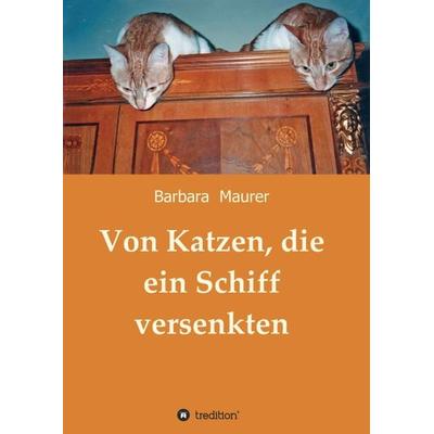Von Katzen, die ein Schiff versenkten, Taschenbuch von Barbara Maurer, Tredition, 978-3-7323-6695-8