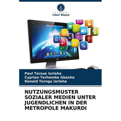 Nutzungsmuster Sozialer Medien unter Jugendlichen in der Metropole Makurdi, Taschenbuch von Paul Tersue IORLAHA,Cyprian Terhemba GBASHA,Donald Torngu