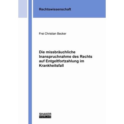 Die missbräuchliche Inanspruchnahme des Rechts auf Entgeltfortzahlung im Krankheitsfall, Taschenbuch von Frei Christian Becker, Shaker Media,