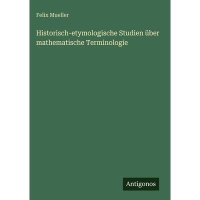 Historisch-etymologische Studien über mathematische Terminologie, Gebundene Ausgabe von Felix Mueller, Antigonos Verlag, 978-3-566-05054-2