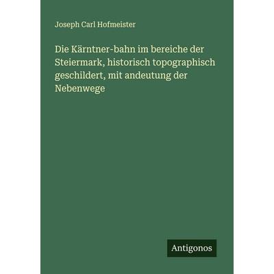 Die Kärntner-bahn im bereiche der Steiermark, historisch topographisch geschildert, mit andeutung der Nebenwege, Taschenbuch von Joseph Carl