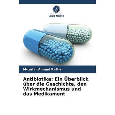 Antibiotika: Ein Überblick über die Geschichte, den Wirkmechanismus und das Medikament, Taschenbuch von Muzafar Ahmad Rather, Verlag Unser Wissen,