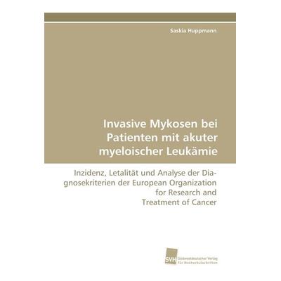 Invasive Mykosen bei Patienten mit akuter myeloischer Leukämie, Taschenbuch von Saskia Huppmann, Südwestdeutscher Verlag für Hochschulschriften,