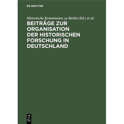 Beiträge zur Organisation der historischen Forschung in Deutschland, Gebundene Ausgabe von , De Gruyter, 978-3-11-126681-7
