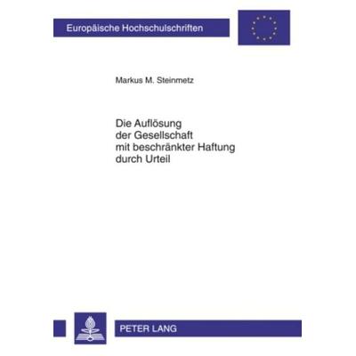 Die Auflösung der Gesellschaft mit beschränkter Haftung durch Urteil, Taschenbuch von Markus Steinmetz, Peter Lang GmbH, Internationaler Verlag der
