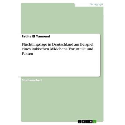 Flüchtlingslage in Deutschland am Beispiel eines irakischen Mädchens. Vorurteile und Fakten, Taschenbuch von Fatiha El Yamouni, GRIN,