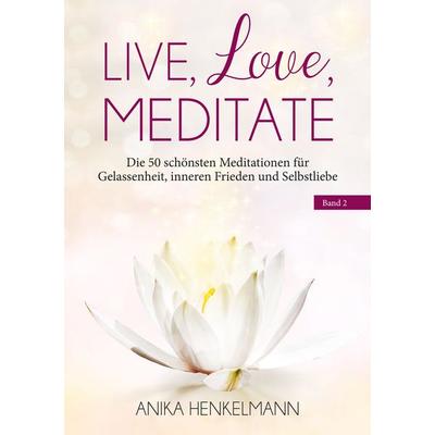 Live, Love, Meditate (Band 2), Taschenbuch von Anika Henkelmann, BoD – Books on Demand, 978-3-7557-2666-1
